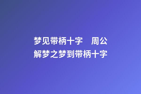 梦见带柄十字　周公解梦之梦到带柄十字